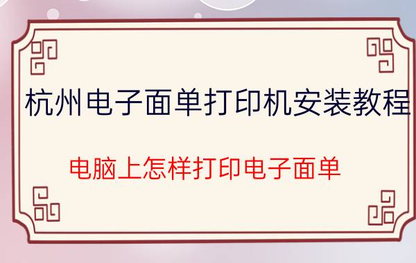 杭州电子面单打印机安装教程 电脑上怎样打印电子面单？